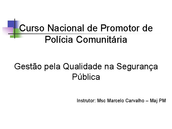 Curso Nacional de Promotor de Polícia Comunitária Gestão pela Qualidade na Segurança Pública Instrutor: