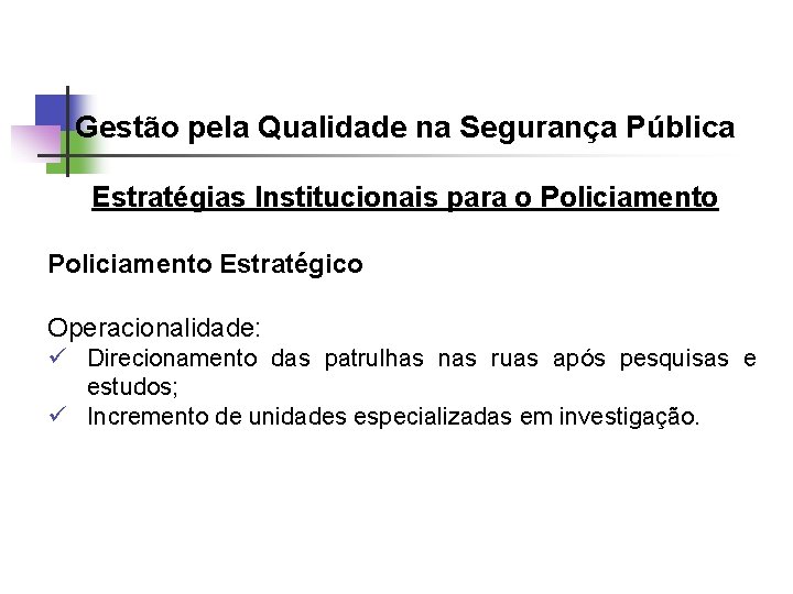 Gestão pela Qualidade na Segurança Pública Estratégias Institucionais para o Policiamento Estratégico Operacionalidade: ü