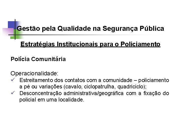 Gestão pela Qualidade na Segurança Pública Estratégias Institucionais para o Policiamento Polícia Comunitária Operacionalidade: