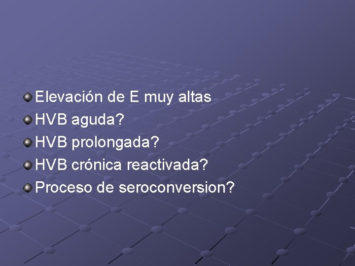 Elevación de E muy altas HVB aguda? HVB prolongada? HVB crónica reactivada? Proceso de