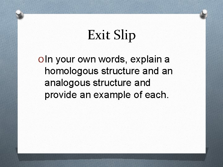 Exit Slip O In your own words, explain a homologous structure and an analogous