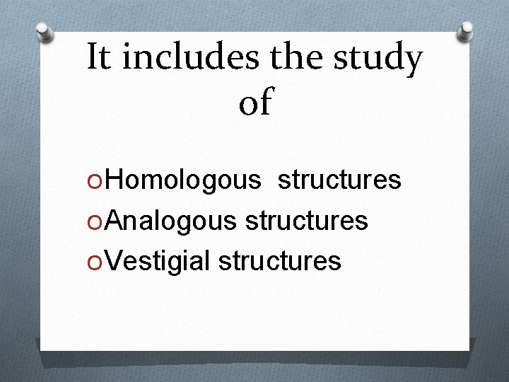 It includes the study of OHomologous structures OAnalogous structures OVestigial structures 