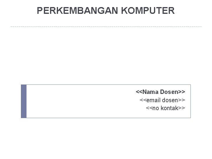 PERKEMBANGAN KOMPUTER <<Nama Dosen>> <<email dosen>> <<no kontak>> 