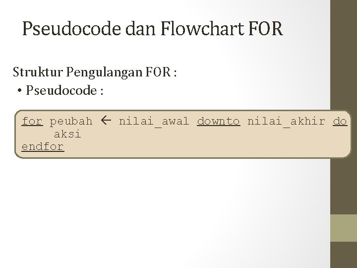 Pseudocode dan Flowchart FOR Struktur Pengulangan FOR : • Pseudocode : for peubah nilai_awal