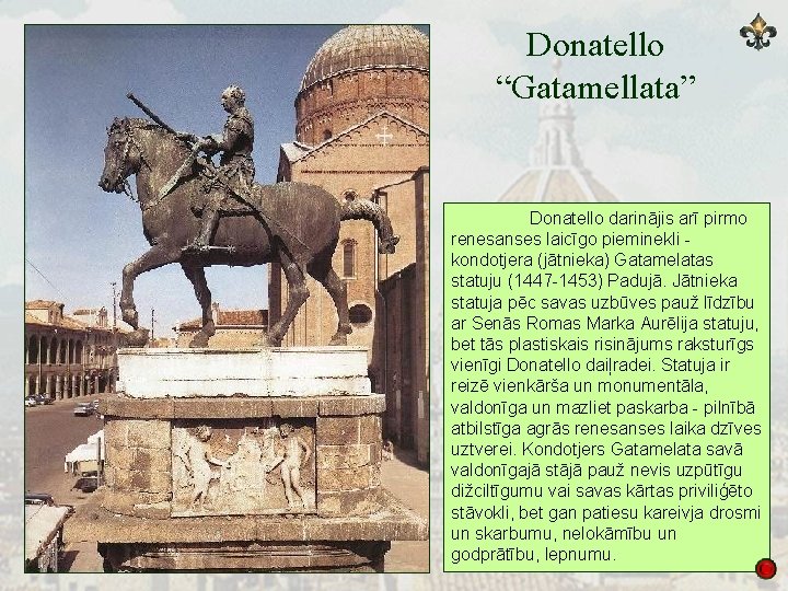 Donatello “Gatamellata” Donatello darinājis arī pirmo renesanses laicīgo pieminekli - kondotjera (jātnieka) Gatamelatas statuju