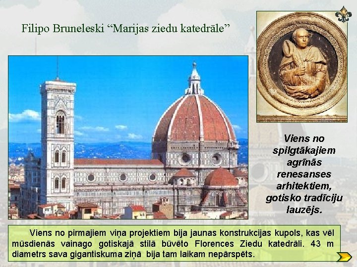Filipo Bruneleski “Marijas ziedu katedrāle” Viens no spilgtākajiem agrīnās renesanses arhitektiem, gotisko tradīciju lauzējs.