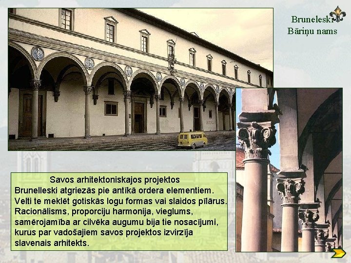 Bruneleski Bāriņu nams Savos arhitektoniskajos projektos Brunelleski atgriezās pie antīkā ordera elementiem. Velti te