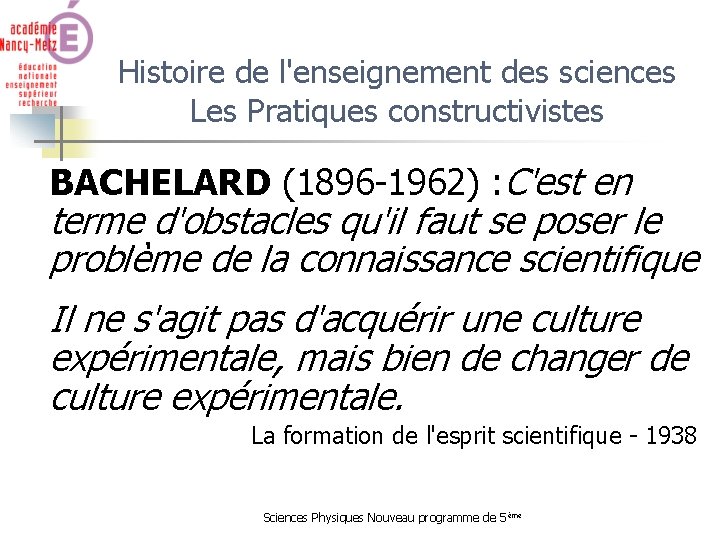 Histoire de l'enseignement des sciences Les Pratiques constructivistes BACHELARD (1896 -1962) : C'est en