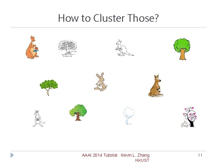 How to Cluster Those? AAAI 2014 Tutorial Nevin L. Zhang HKUST 11 