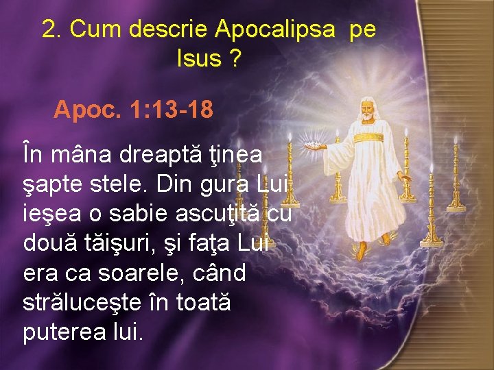 2. Cum descrie Apocalipsa pe Isus ? ? Apoc. 1: 13 -18 În mâna