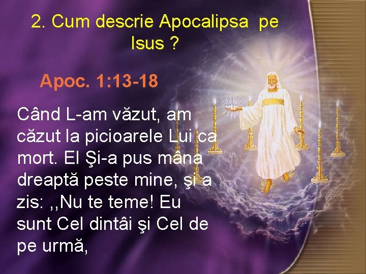 2. Cum descrie Apocalipsa pe Isus ? ? Apoc. 1: 13 -18 Când L-am