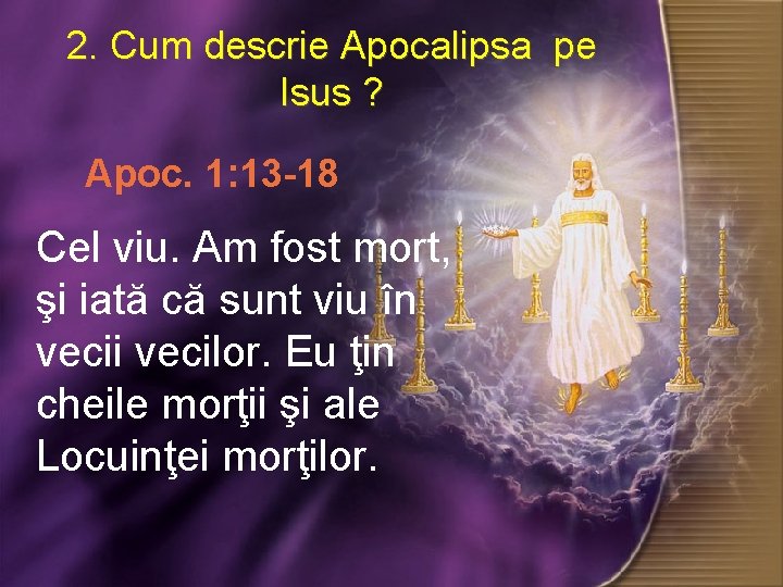 2. Cum descrie Apocalipsa pe Isus ? ? Apoc. 1: 13 -18 Cel viu.