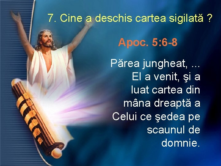 7. Cine a deschis cartea sigilată ? Apoc. 5: 6 -8 Părea jungheat, .