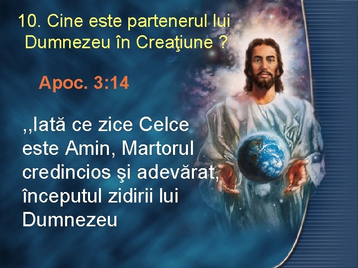 10. Cine este partenerul lui Dumnezeu în Creaţiune ? Apoc. 3: 14 , ,