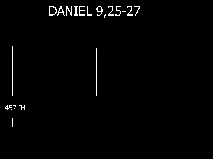 DANIEL 9, 25 -27 457 îH 