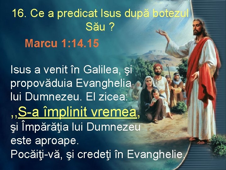 16. Ce a predicat Isus după botezul Său ? Marcu 1: 14. 15 Isus