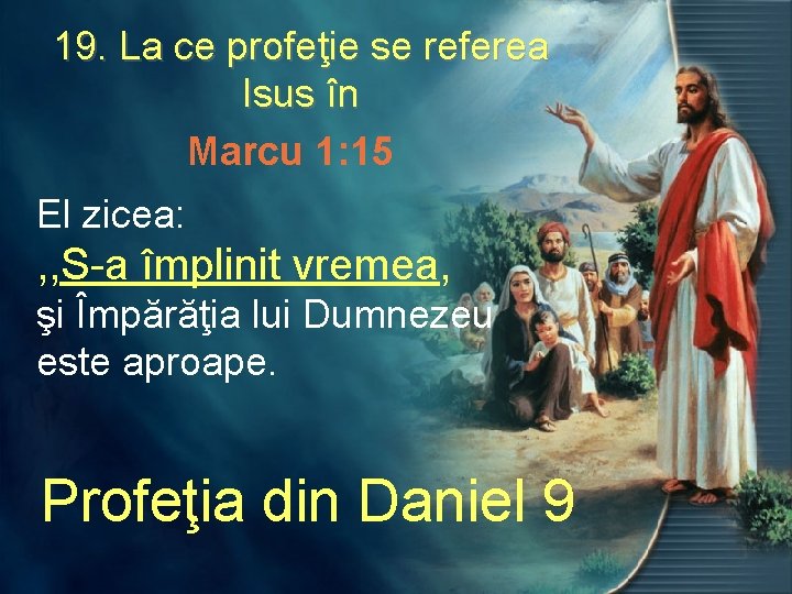 19. La ce profeţie se referea Isus în Marcu 1: 15 El zicea: ,