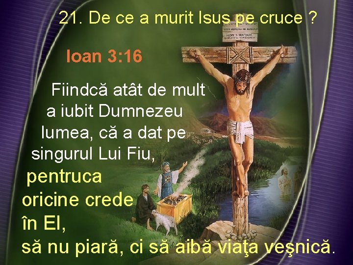 21. De ce a murit Isus pe cruce ? Ioan 3: 16 Fiindcă atât