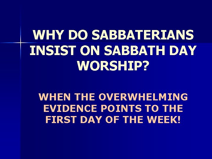 WHY DO SABBATERIANS INSIST ON SABBATH DAY WORSHIP? WHEN THE OVERWHELMING EVIDENCE POINTS TO