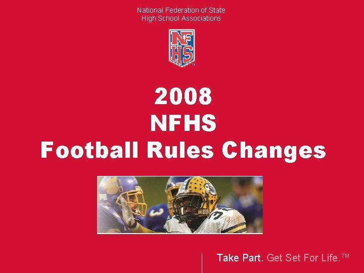 National Federation of State High School Associations 2008 NFHS Football Rules Changes Take Part.