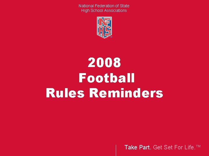 National Federation of State High School Associations 2008 Football Rules Reminders Take Part. Get