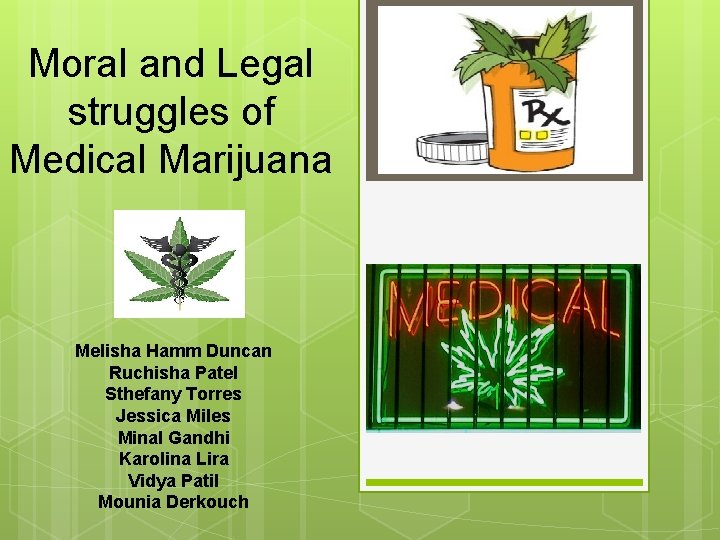 Moral and Legal struggles of Medical Marijuana Melisha Hamm Duncan Ruchisha Patel Sthefany Torres