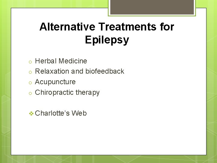 Alternative Treatments for Epilepsy o o Herbal Medicine Relaxation and biofeedback Acupuncture Chiropractic therapy