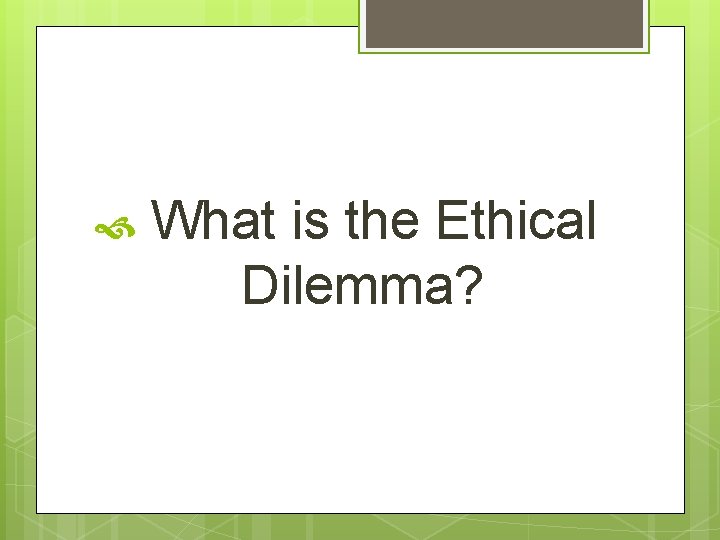  What is the Ethical Dilemma? 