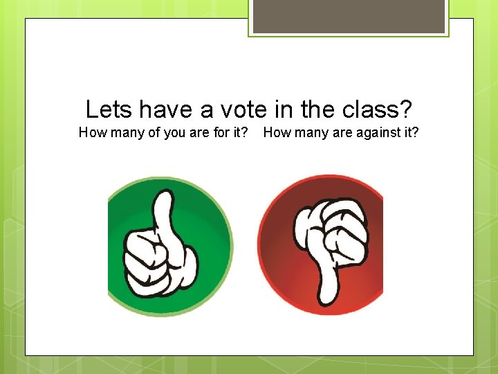 Lets have a vote in the class? How many of you are for it?