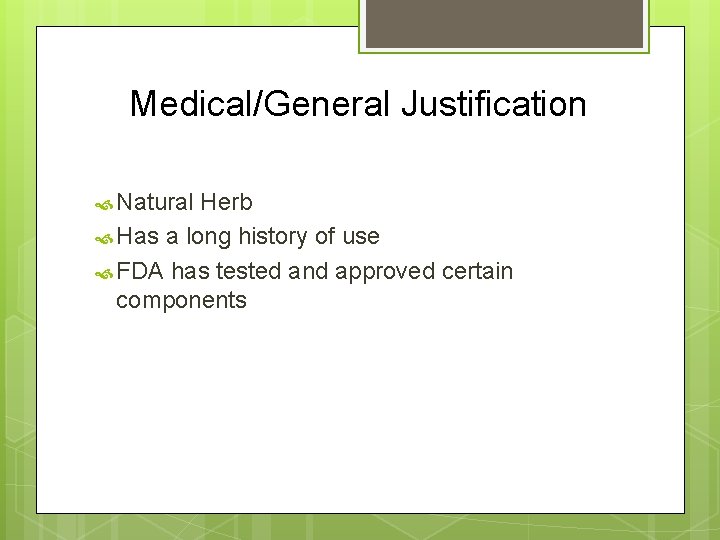 Medical/General Justification Natural Herb Has a long history of use FDA has tested and