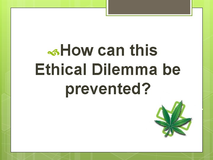  How can this Ethical Dilemma be prevented? 