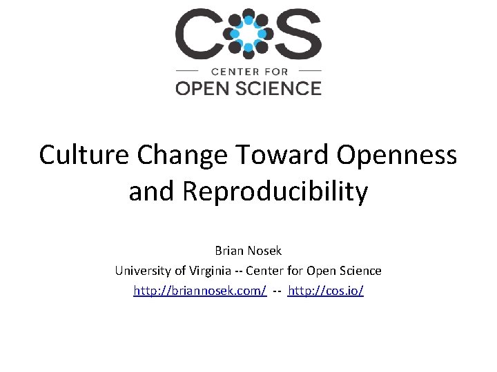 Culture Change Toward Openness and Reproducibility Brian Nosek University of Virginia -- Center for