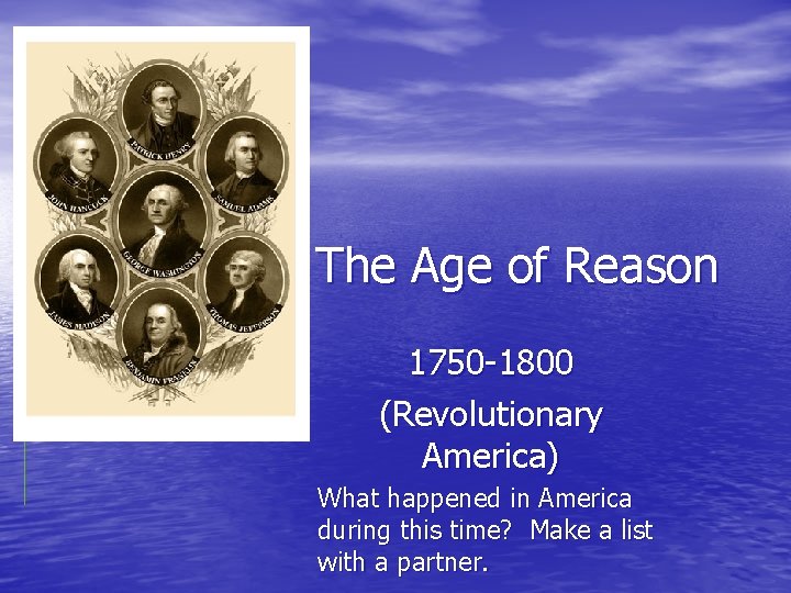 The Age of Reason 1750 -1800 (Revolutionary America) What happened in America during this