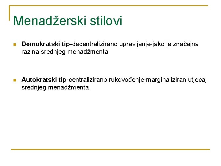 Menadžerski stilovi n Demokratski tip-decentralizirano upravljanje-jako je značajna razina srednjeg menadžmenta n Autokratski tip-centralizirano