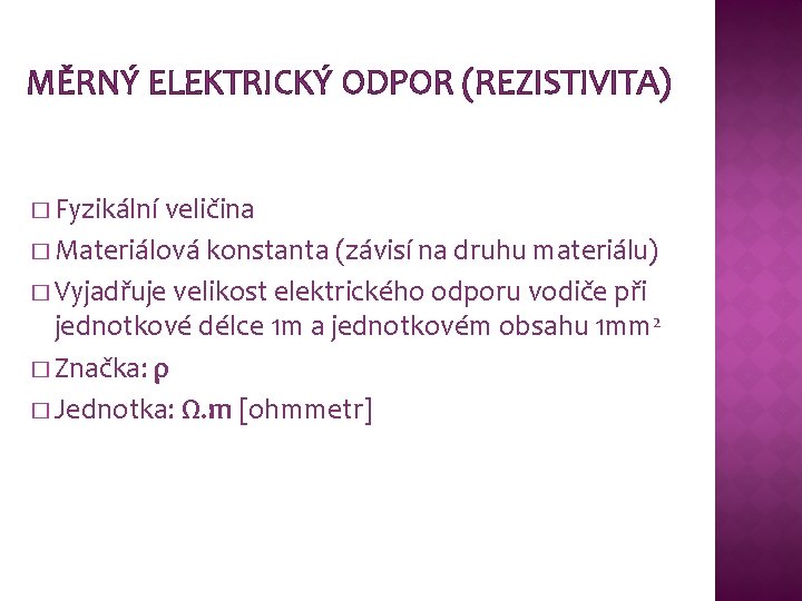 MĚRNÝ ELEKTRICKÝ ODPOR (REZISTIVITA) � Fyzikální veličina � Materiálová konstanta (závisí na druhu materiálu) MĚRNÝ ELEKTRICKÝ ODPOR (REZISTIVITA) � Fyzikální veličina � Materiálová konstanta (závisí na druhu materiálu)
