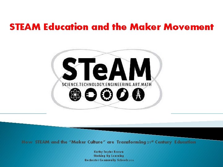 STEAM Education and the Maker Movement How STEAM and the “Maker Culture” are Transforming