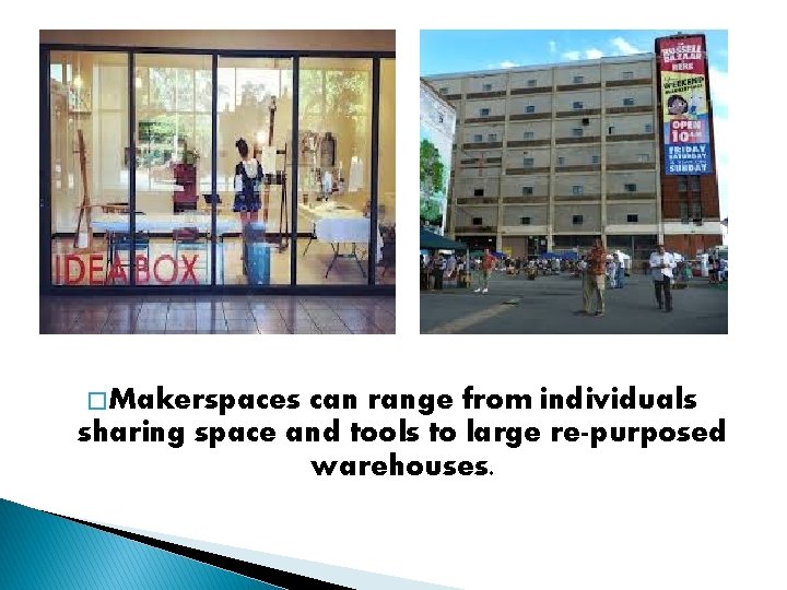 � Makerspaces can range from individuals sharing space and tools to large re-purposed warehouses.