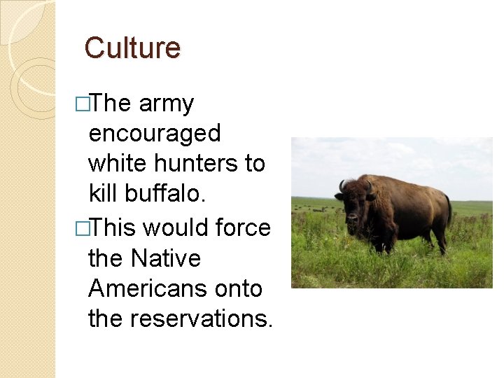 Culture �The army encouraged white hunters to kill buffalo. �This would force the Native