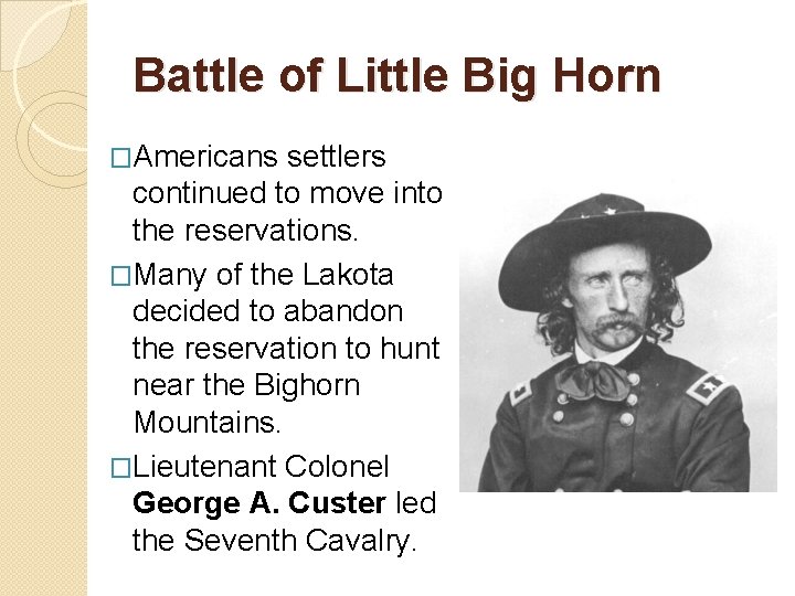 Battle of Little Big Horn �Americans settlers continued to move into the reservations. �Many