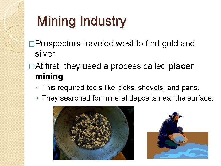 Mining Industry �Prospectors traveled west to find gold and silver. �At first, they used