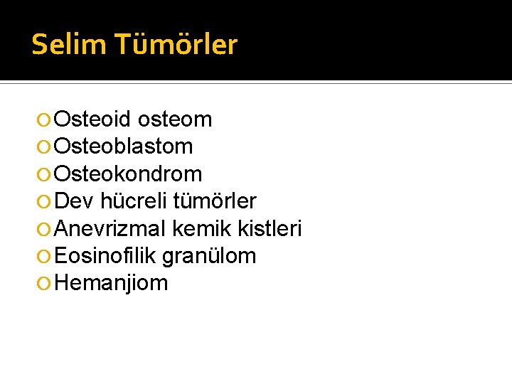 Selim Tümörler Osteoid osteom Osteoblastom Osteokondrom Dev hücreli tümörler Anevrizmal kemik kistleri Eosinofilik granülom
