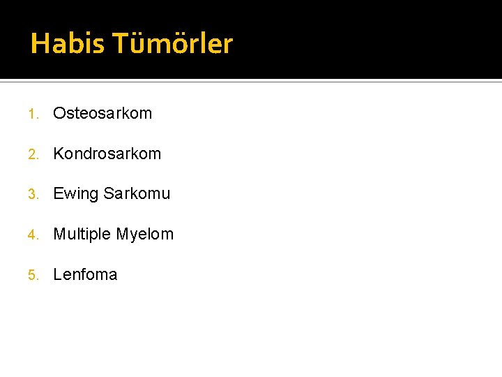 Habis Tümörler 1. Osteosarkom 2. Kondrosarkom 3. Ewing Sarkomu 4. Multiple Myelom 5. Lenfoma