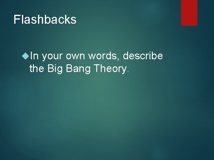 Flashbacks In your own words, describe the Big Bang Theory. 