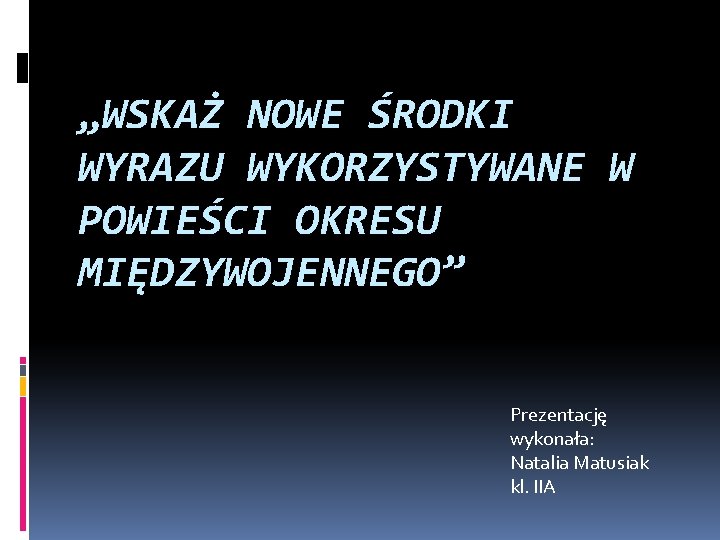 „WSKAŻ NOWE ŚRODKI WYRAZU WYKORZYSTYWANE W POWIEŚCI OKRESU MIĘDZYWOJENNEGO” Prezentację wykonała: Natalia Matusiak kl.