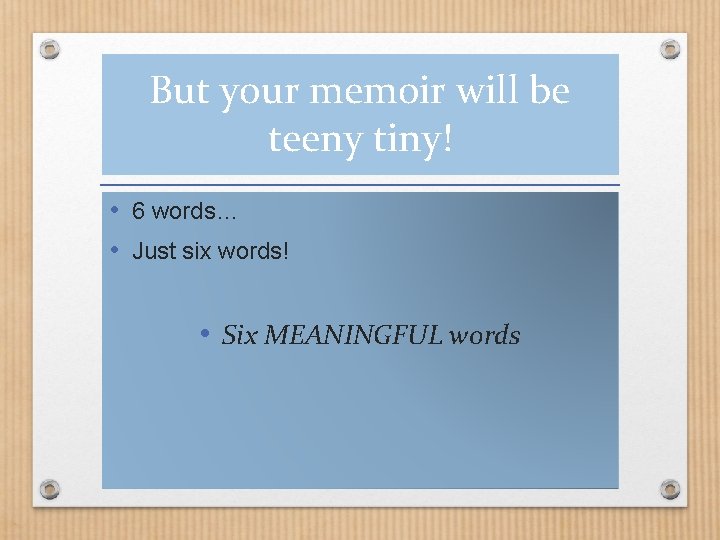 But your memoir will be teeny tiny! • 6 words… • Just six words!