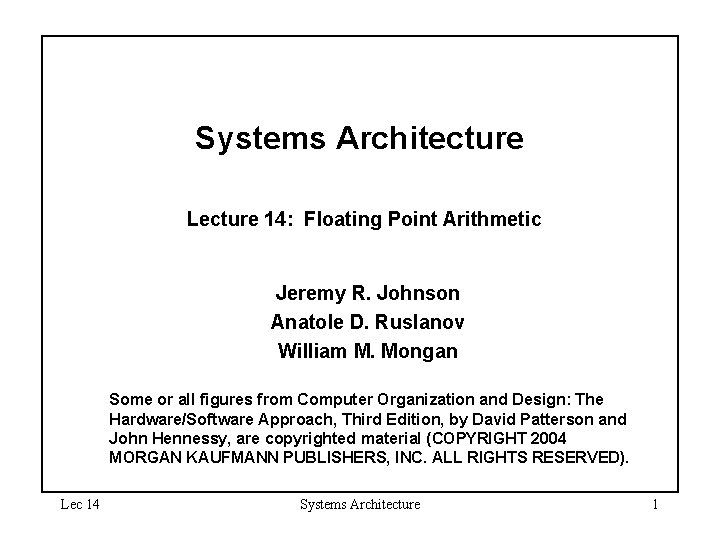 Systems Architecture Lecture 14: Floating Point Arithmetic Jeremy R. Johnson Anatole D. Ruslanov William