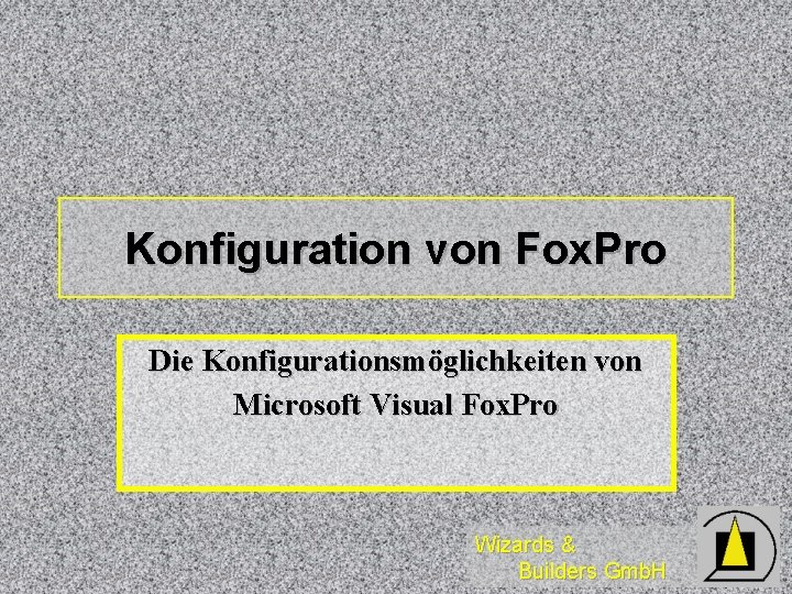 Konfiguration von Fox. Pro Die Konfigurationsmöglichkeiten von Microsoft Visual Fox. Pro Wizards & Builders