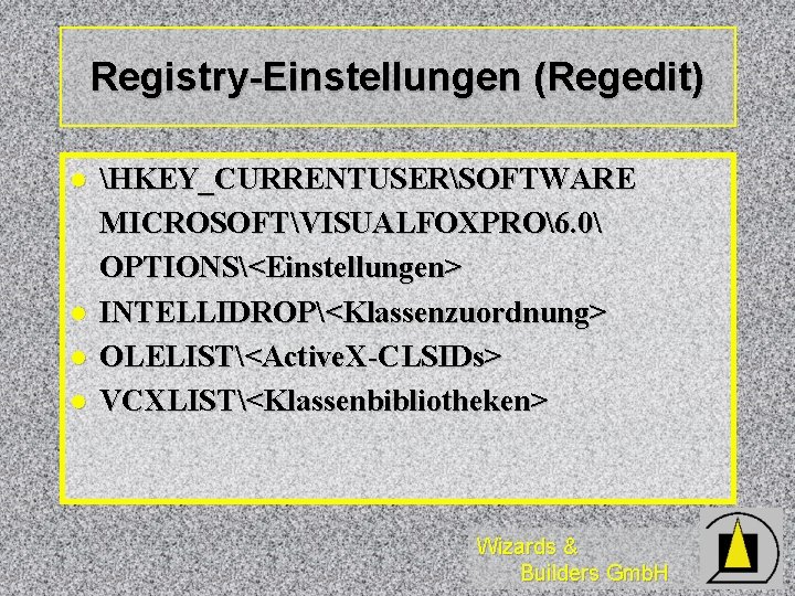 Registry-Einstellungen (Regedit) l l HKEY_CURRENTUSERSOFTWARE MICROSOFTVISUALFOXPRO6. 0 OPTIONS<Einstellungen> INTELLIDROP<Klassenzuordnung> OLELIST<Active. X-CLSIDs> VCXLIST<Klassenbibliotheken> Wizards &