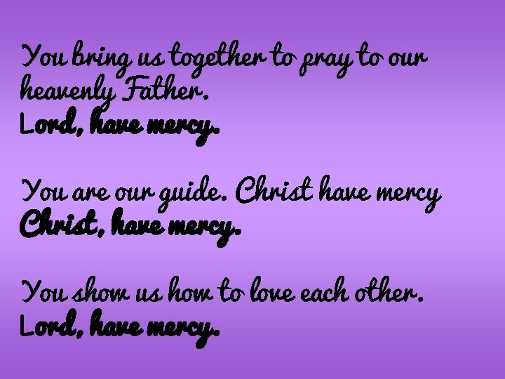 You bring us together to pray to our heavenly Father. Lord, have mercy. You