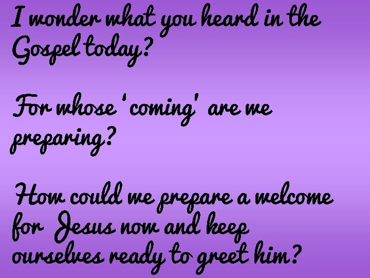 I. wonder what you heard in the Gospel today? For whose ‘coming’ are we